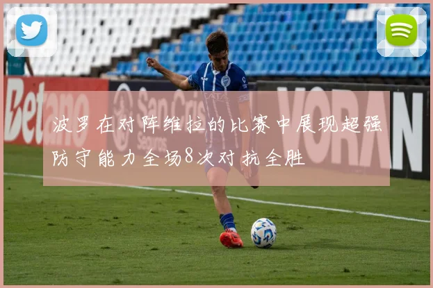 波罗在对阵维拉的比赛中展现超强防守能力全场8次对抗全胜