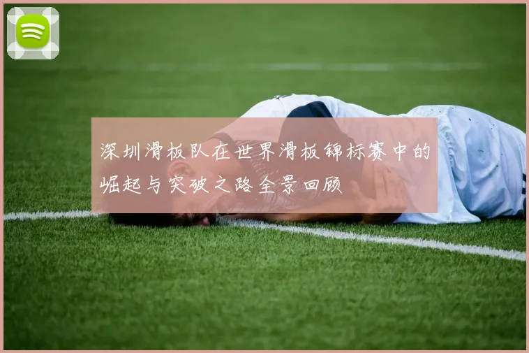 深圳滑板队在世界滑板锦标赛中的崛起与突破之路全景回顾
