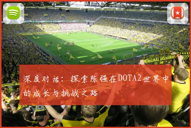 深度对话：探索陈强在DOTA2世界中的成长与挑战之路