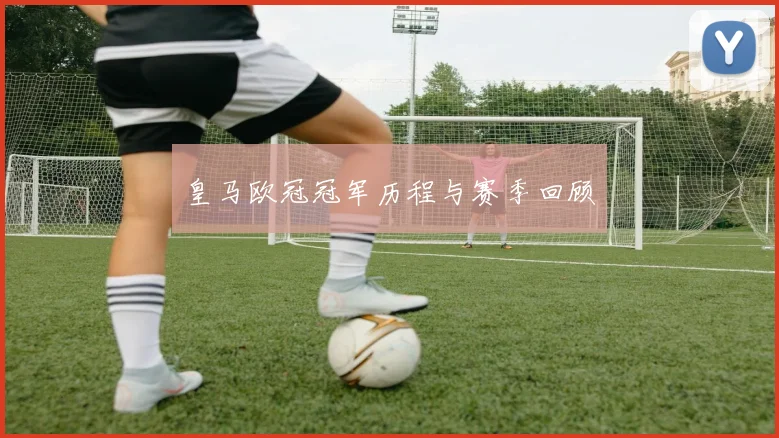 皇马欧冠冠军历程与赛季回顾