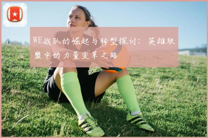 WE战队的崛起与转型探讨：英雄联盟中的力量变革之路