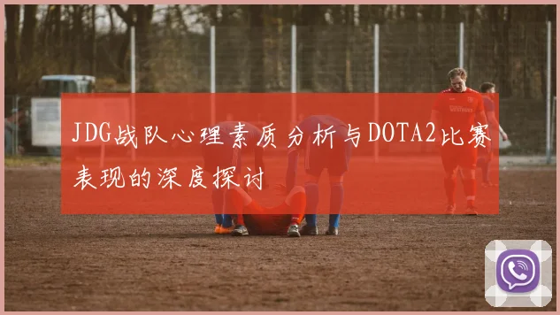 JDG战队心理素质分析与DOTA2比赛表现的深度探讨