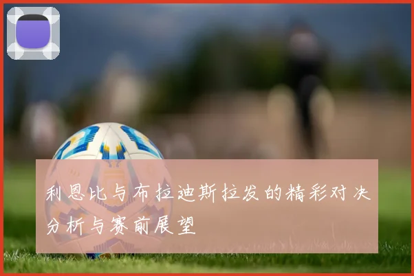 利恩比与布拉迪斯拉发的精彩对决分析与赛前展望